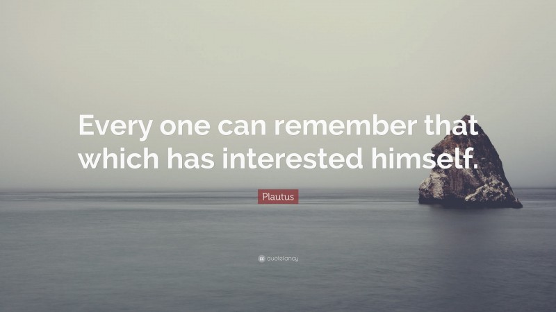 Plautus Quote: “Every one can remember that which has interested himself.”