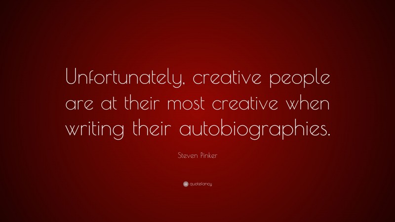 Steven Pinker Quote: “Unfortunately, creative people are at their most creative when writing their autobiographies.”