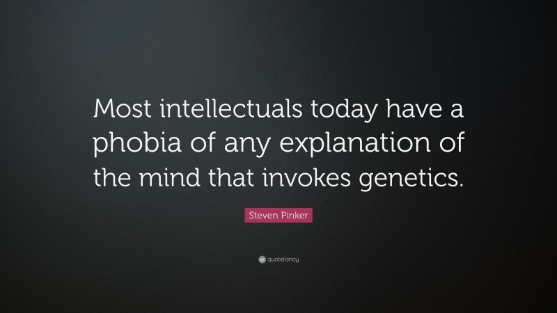 Steven Pinker Quote: “Most intellectuals today have a phobia of any explanation of the mind that invokes genetics.”