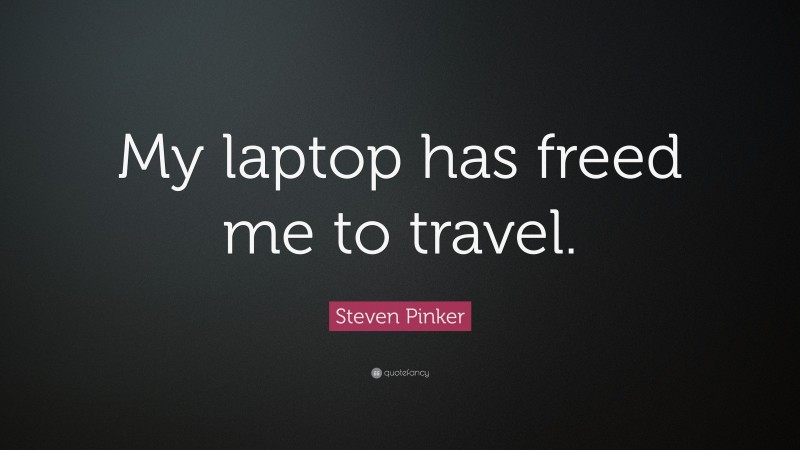 Steven Pinker Quote: “My laptop has freed me to travel.”