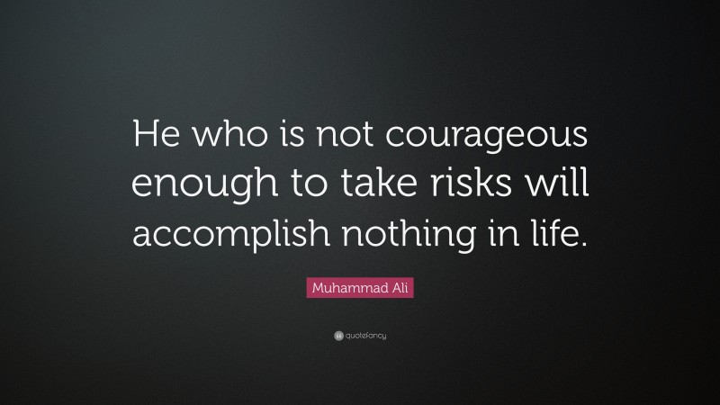 Muhammad Ali Quote: “He who is not courageous enough to take risks will accomplish nothing in life.”