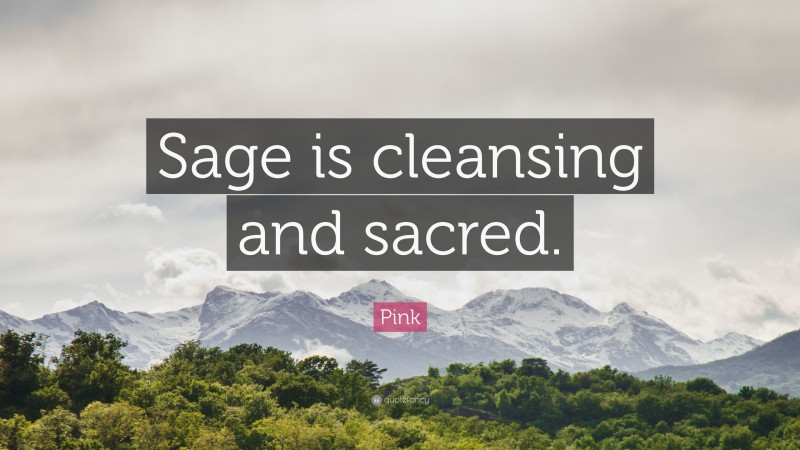 Pink Quote: “Sage is cleansing and sacred.”