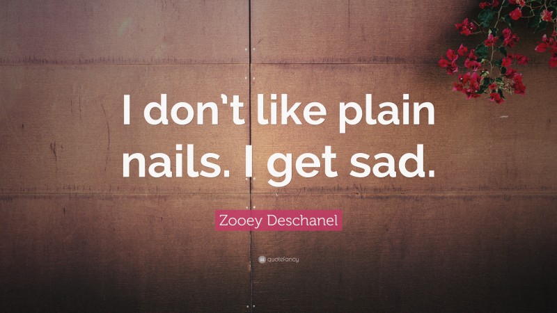 Zooey Deschanel Quote: “I don’t like plain nails. I get sad.”