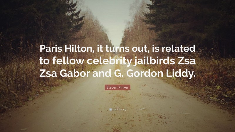 Steven Pinker Quote: “Paris Hilton, it turns out, is related to fellow celebrity jailbirds Zsa Zsa Gabor and G. Gordon Liddy.”