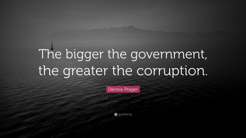 Dennis Prager Quote: “The bigger the government, the greater the corruption.”