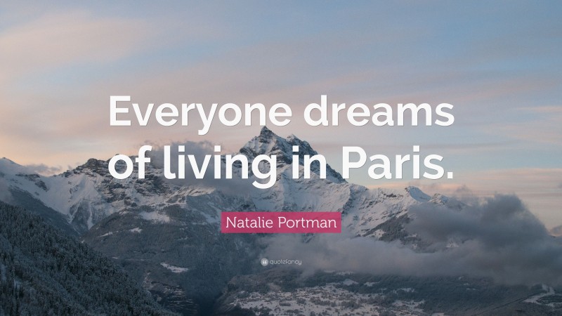 Natalie Portman Quote: “Everyone dreams of living in Paris.”