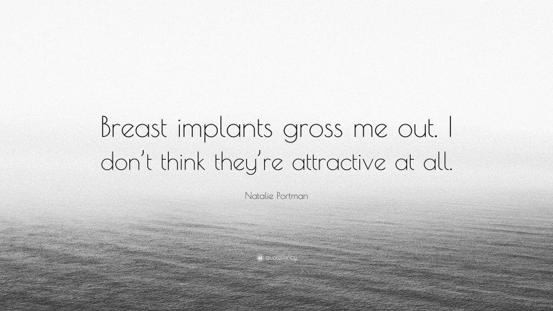Natalie Portman Quote: “Breast implants gross me out. I don’t think they’re attractive at all.”