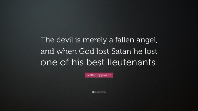 Walter Lippmann Quote: “The devil is merely a fallen angel, and when God lost Satan he lost one of his best lieutenants.”
