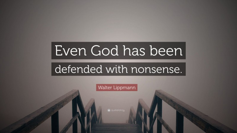 Walter Lippmann Quote: “Even God has been defended with nonsense.”