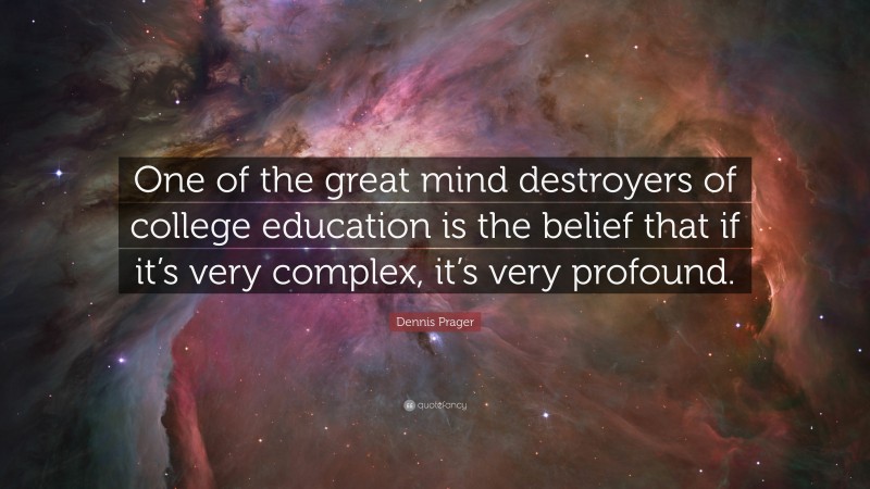Dennis Prager Quote: “One of the great mind destroyers of college education is the belief that if it’s very complex, it’s very profound.”