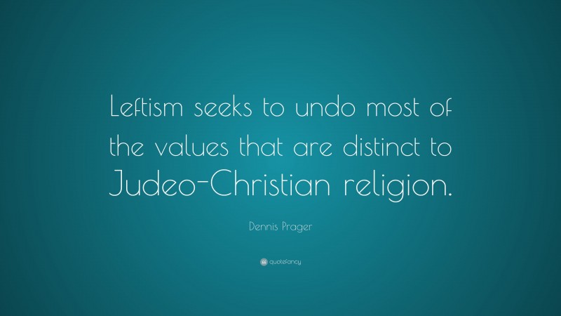 Dennis Prager Quote: “Leftism seeks to undo most of the values that are distinct to Judeo-Christian religion.”