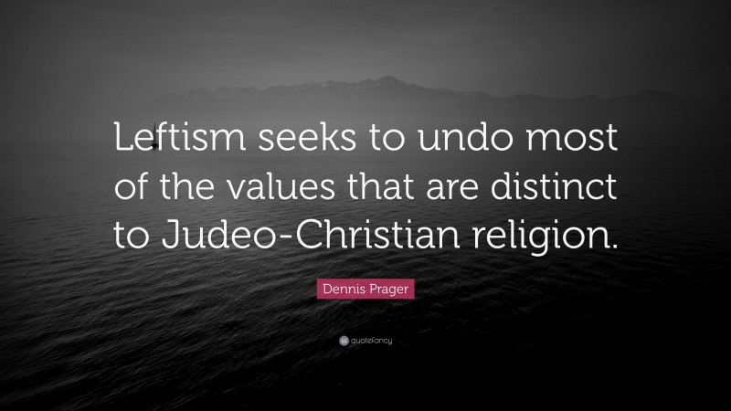 Dennis Prager Quote: “Leftism seeks to undo most of the values that are distinct to Judeo-Christian religion.”