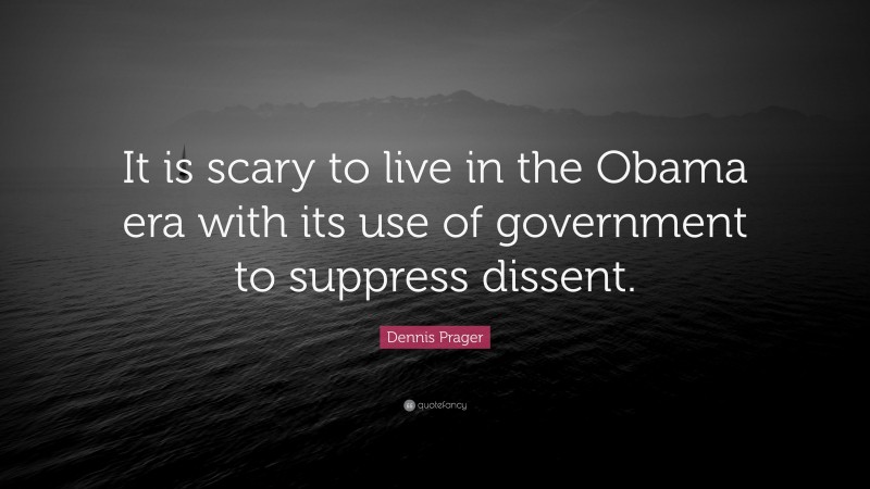 Dennis Prager Quote: “It is scary to live in the Obama era with its use of government to suppress dissent.”
