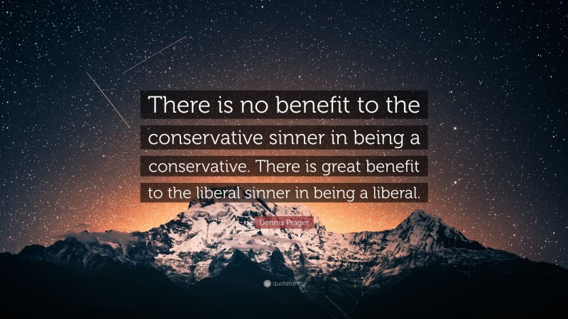 Dennis Prager Quote: “There is no benefit to the conservative sinner in being a conservative. There is great benefit to the liberal sinner in being a liberal.”
