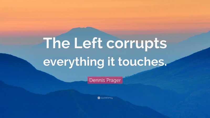 Dennis Prager Quote: “The Left corrupts everything it touches.”
