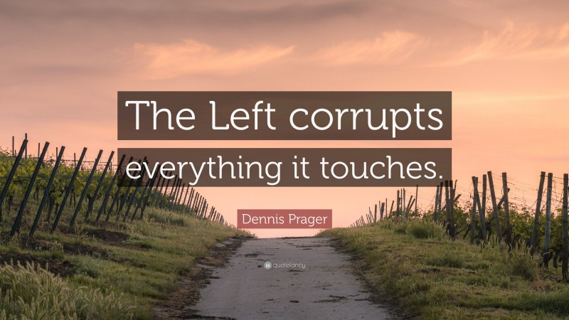Dennis Prager Quote: “The Left corrupts everything it touches.”