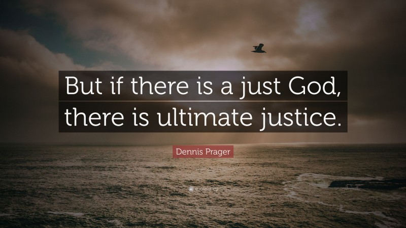 Dennis Prager Quote: “But if there is a just God, there is ultimate justice.”