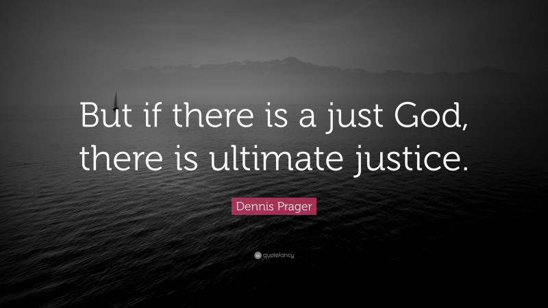 Dennis Prager Quote: “But if there is a just God, there is ultimate justice.”