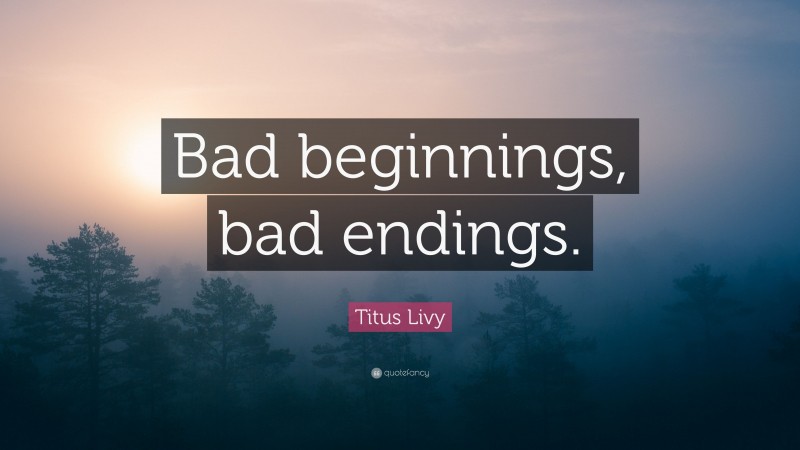 Titus Livy Quote: “Bad beginnings, bad endings.”
