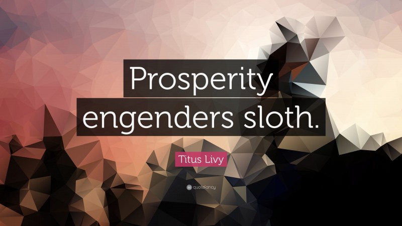 Titus Livy Quote: “Prosperity engenders sloth.”