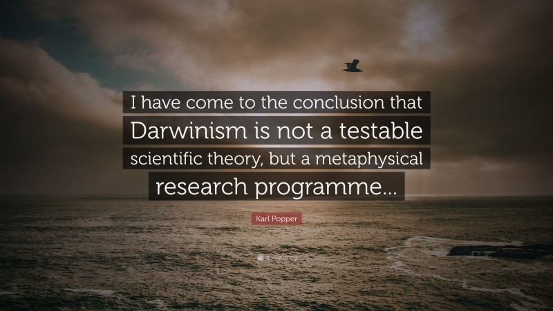 Karl Popper Quote: “I have come to the conclusion that Darwinism is not a testable scientific theory, but a metaphysical research programme...”
