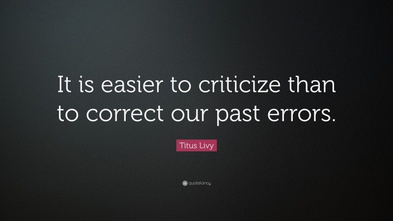Titus Livy Quote: “It is easier to criticize than to correct our past errors.”