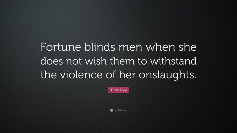 Titus Livy Quote: “Fortune blinds men when she does not wish them to withstand the violence of her onslaughts.”