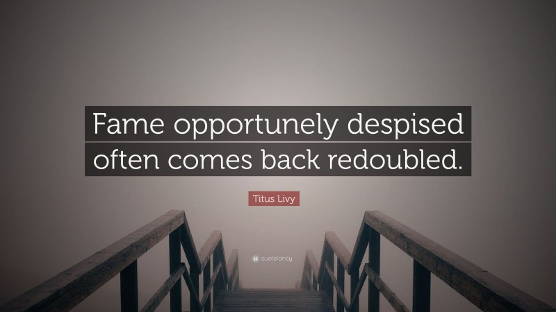 Titus Livy Quote: “Fame opportunely despised often comes back redoubled.”