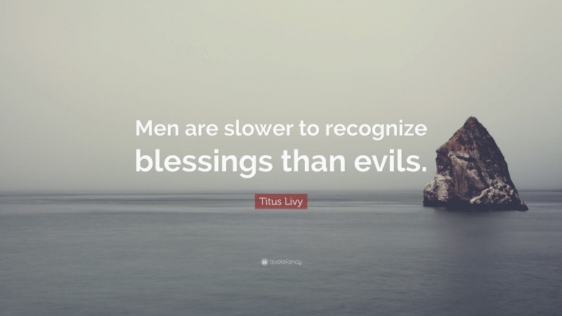Titus Livy Quote: “Men are slower to recognize blessings than evils.”