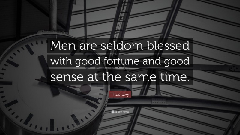 Titus Livy Quote: “Men are seldom blessed with good fortune and good sense at the same time.”