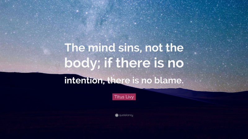 Titus Livy Quote: “The mind sins, not the body; if there is no intention, there is no blame.”