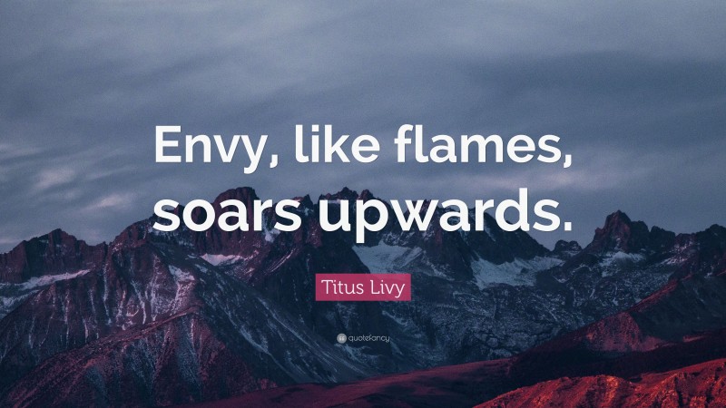Titus Livy Quote: “Envy, like flames, soars upwards.”