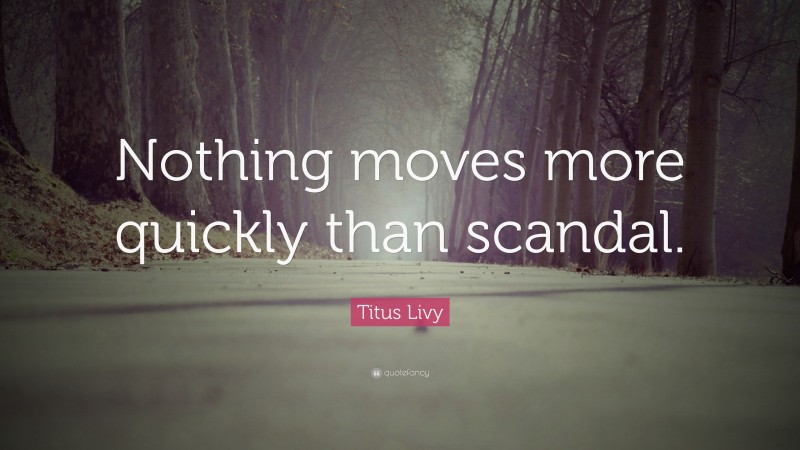 Titus Livy Quote: “Nothing moves more quickly than scandal.”