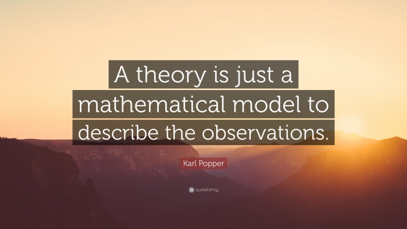 Karl Popper Quote: “A theory is just a mathematical model to describe the observations.”
