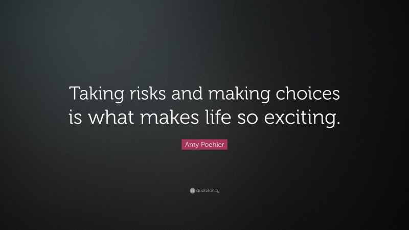 Amy Poehler Quote: “Taking risks and making choices is what makes life so exciting.”