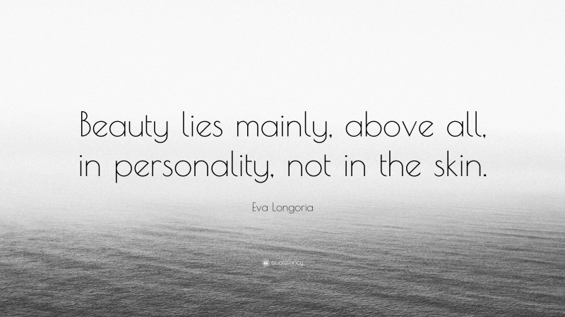 Eva Longoria Quote: “Beauty lies mainly, above all, in personality, not in the skin.”