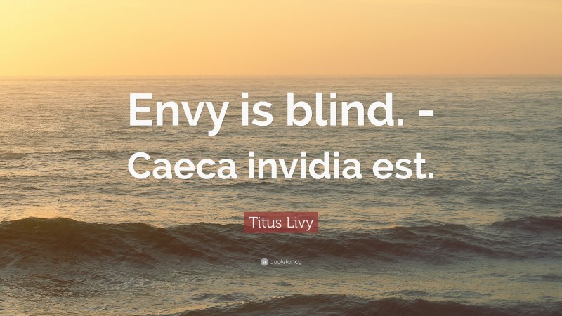 Titus Livy Quote: “Envy is blind. -Caeca invidia est.”