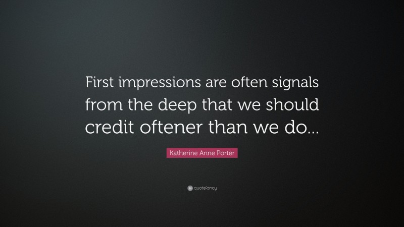 Katherine Anne Porter Quote: “First impressions are often signals from the deep that we should credit oftener than we do...”