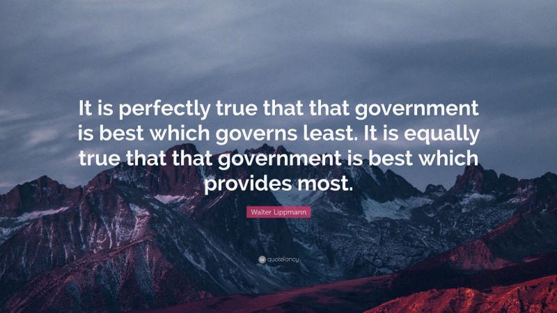Walter Lippmann Quote: “It is perfectly true that that government is best which governs least. It is equally true that that government is best which provides most.”