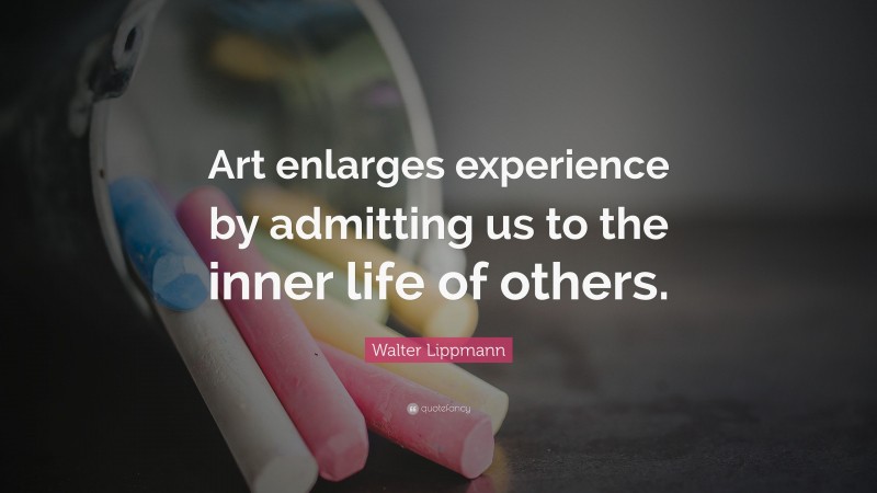 Walter Lippmann Quote: “Art enlarges experience by admitting us to the inner life of others.”