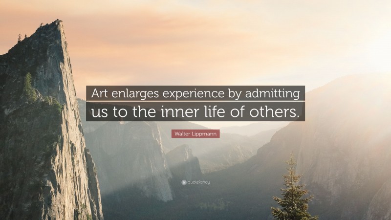 Walter Lippmann Quote: “Art enlarges experience by admitting us to the inner life of others.”