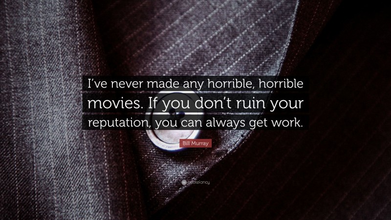 Bill Murray Quote: “I’ve never made any horrible, horrible movies. If you don’t ruin your reputation, you can always get work.”
