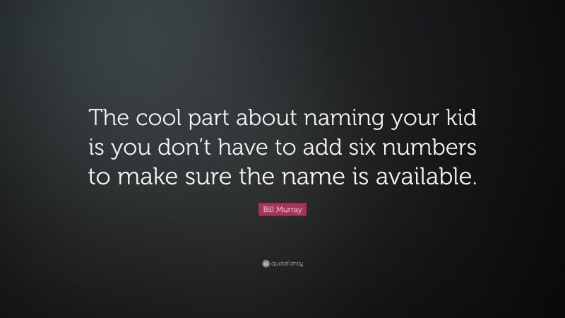 Bill Murray Quote: “The cool part about naming your kid is you don’t have to add six numbers to make sure the name is available.”