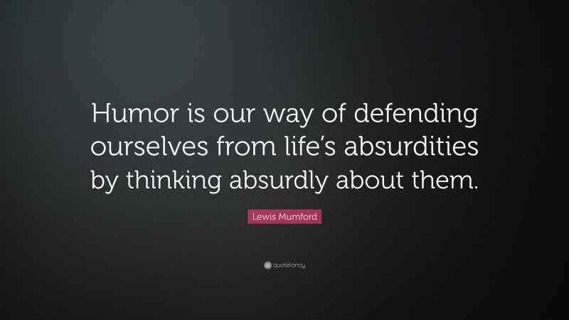 Lewis Mumford Quote: “Humor is our way of defending ourselves from life’s absurdities by thinking absurdly about them.”