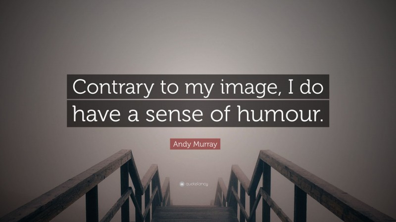 Andy Murray Quote: “Contrary to my image, I do have a sense of humour.”