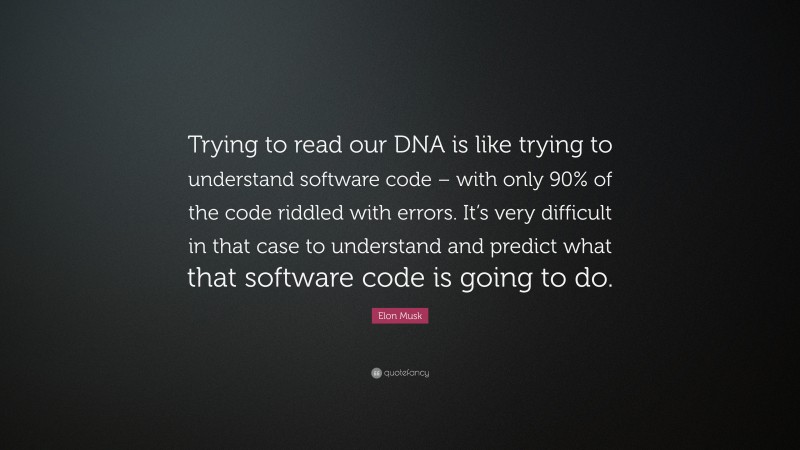 Elon Musk Quote: “Trying to read our DNA is like trying to understand software code – with only 90% of the code riddled with errors. It’s very difficult in that case to understand and predict what that software code is going to do.”