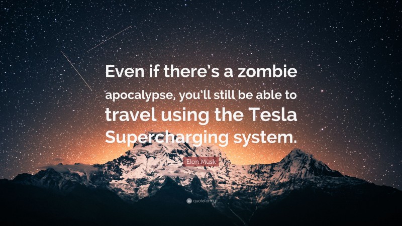 Elon Musk Quote: “Even if there’s a zombie apocalypse, you’ll still be able to travel using the Tesla Supercharging system.”