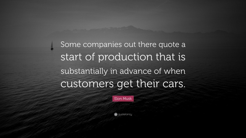 Elon Musk Quote: “Some companies out there quote a start of production that is substantially in advance of when customers get their cars.”