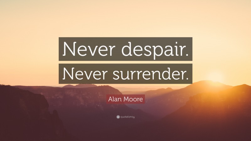 Alan Moore Quote: “Never despair. Never surrender.”