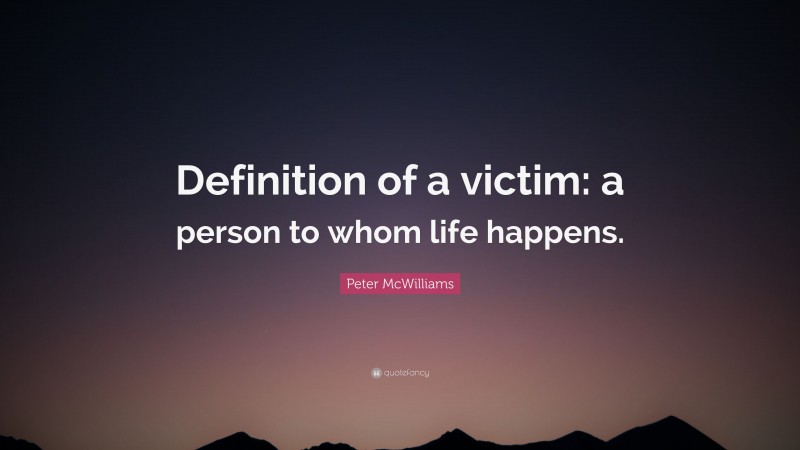 Peter McWilliams Quote: “Definition of a victim: a person to whom life happens.”